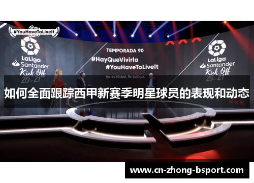 如何全面跟踪西甲新赛季明星球员的表现和动态