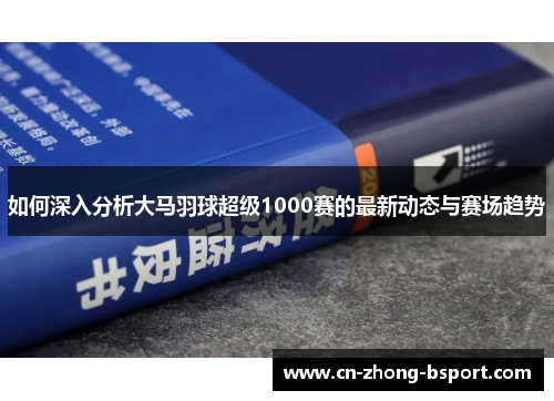 如何深入分析大马羽球超级1000赛的最新动态与赛场趋势